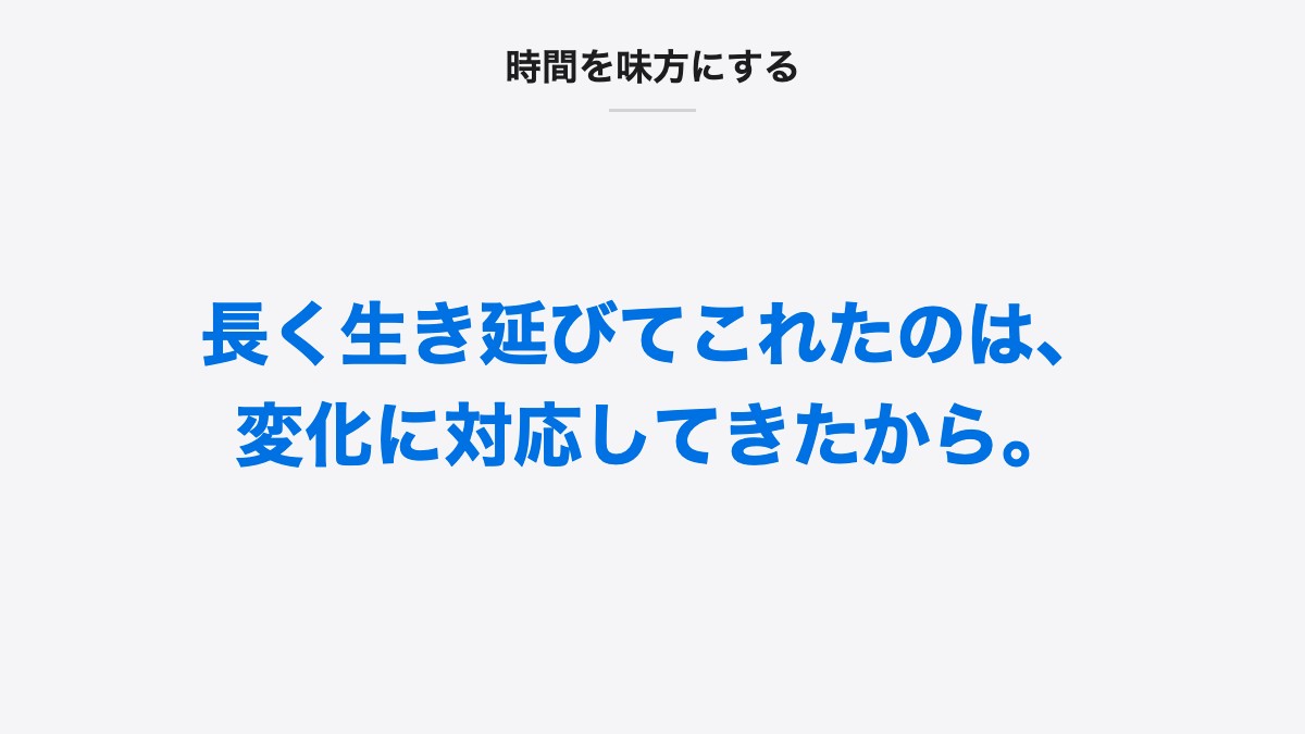 時間を味方にする|長く生き延びてこれたのは、変化に対応してきたから。
