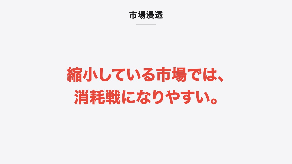 市場浸透｜縮小している市場では、消耗戦になりやすい。