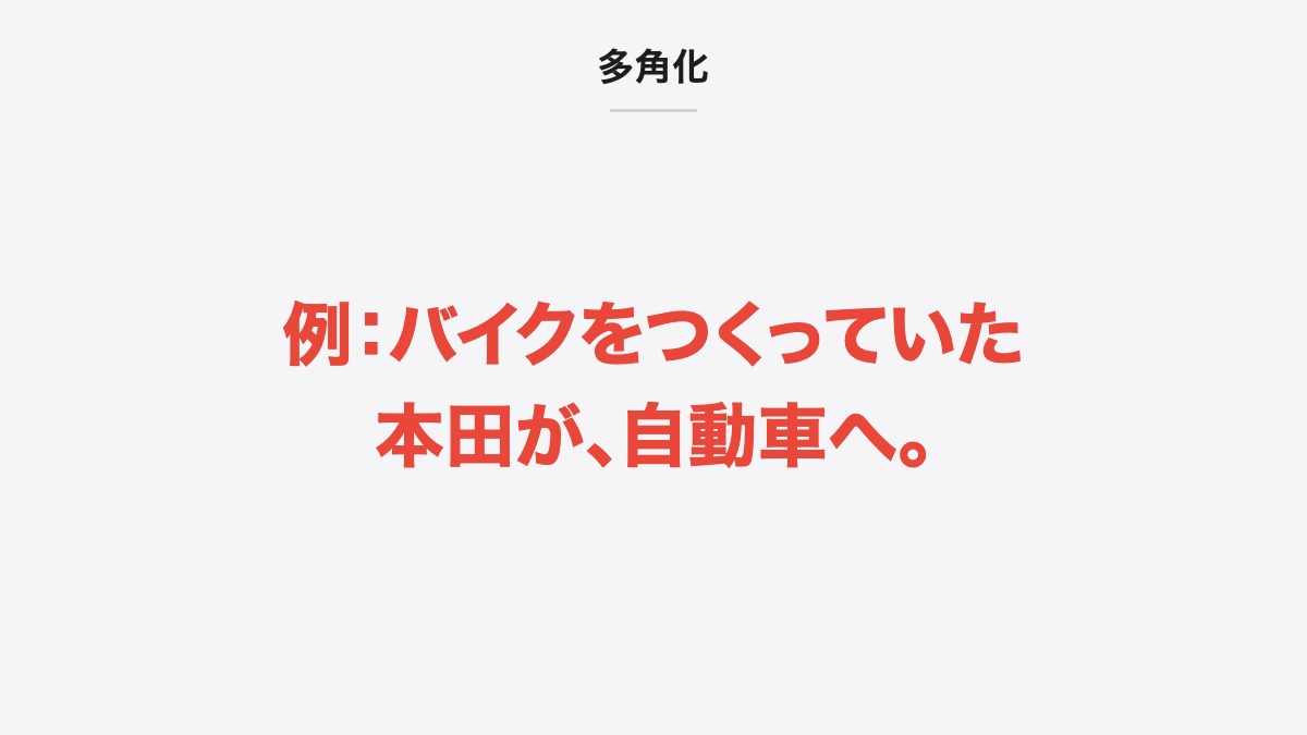 多角化｜例：バイクをつくっていた本田が、自動車へ。