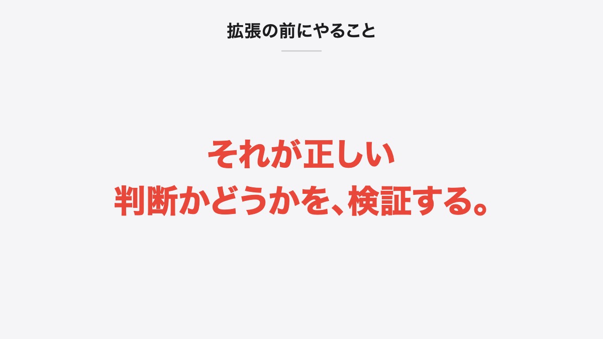 拡張の前にやること｜それが正しい判断かどうかを、検証する。