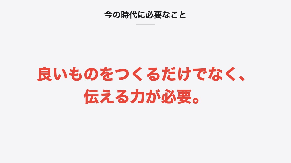 今の時代に必要なこと|良いものをつくるだけでなく、伝える力が必要。