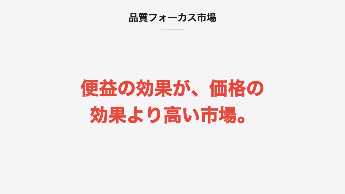 品質フォーカス市場|便益の効果が、価格の効果より高い市場。