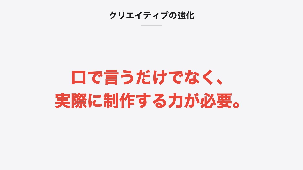 クリエイティブの強化|口で言うだけでなく、実際に制作する力が必要。