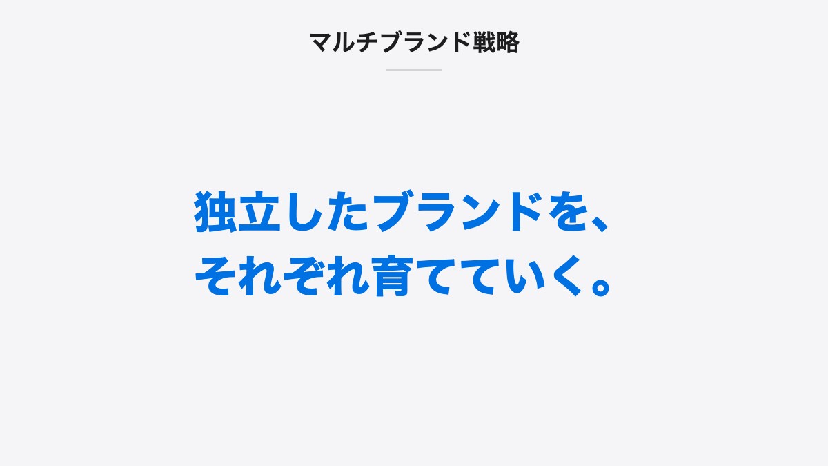 マルチブランド戦略｜独立したブランドを、それぞれ育てていく。