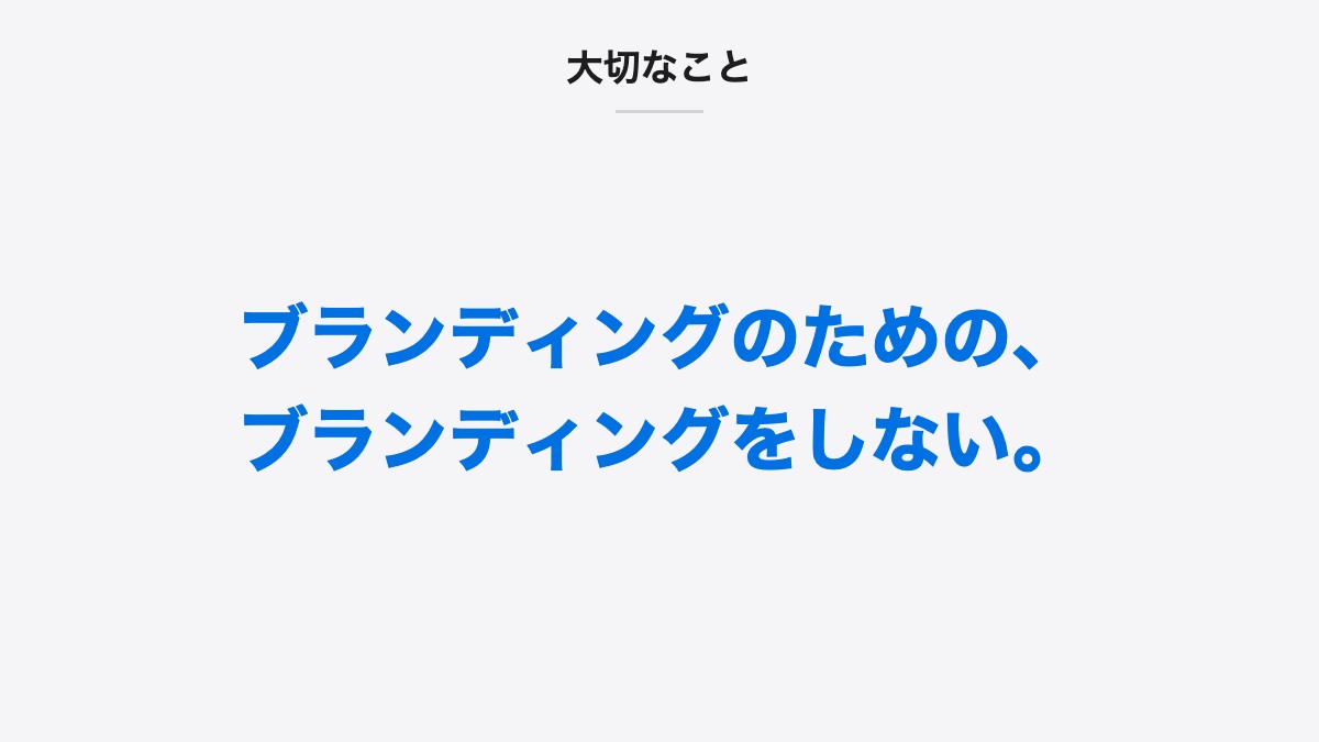 大切なこと|ブランディングのための、ブランディングをしない。