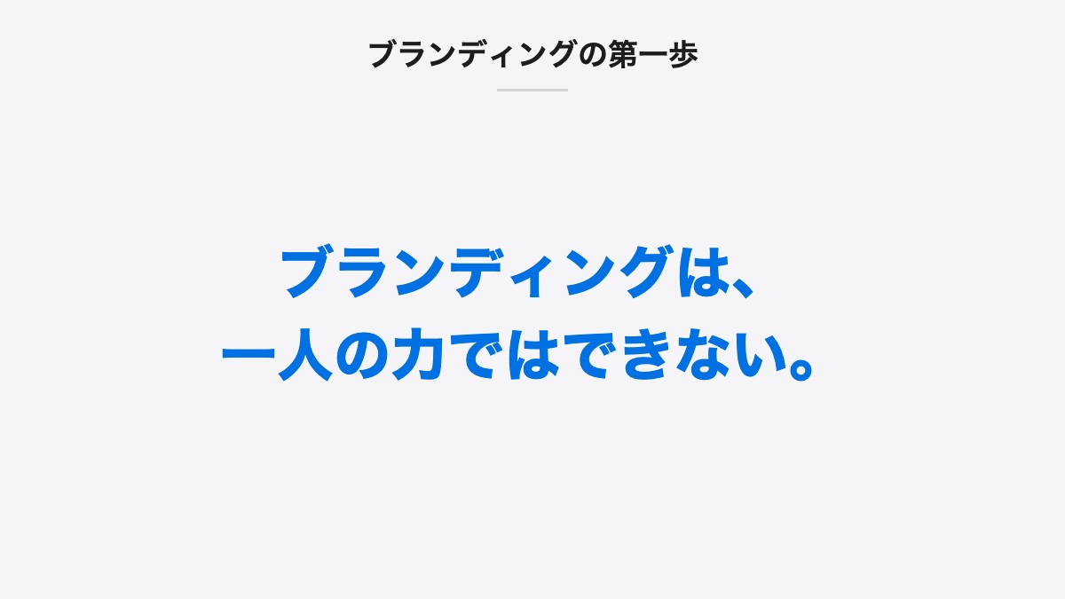 ブランディングの第一歩｜ブランディングは、一人の力ではできない。