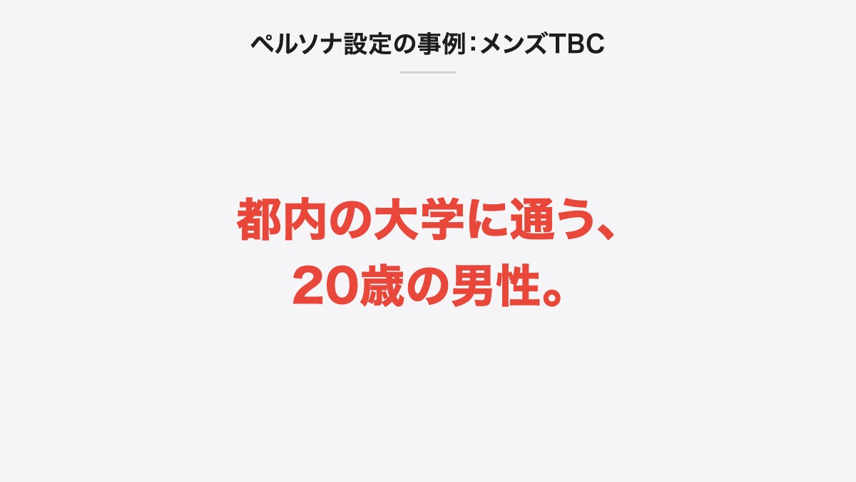 ペルソナ設定の事例:メンズTBC|都内の大学に通う、20歳の男性。