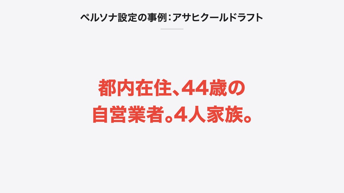 ペルソナ設定の事例:アサヒクールドラフト|都内在住、44歳の自営業者。4人家族。