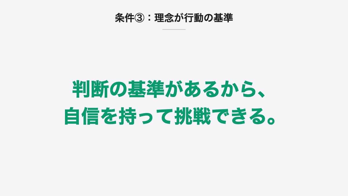 条件③:理念が行動の基準|判断の基準があるから、自信を持って挑戦できる。