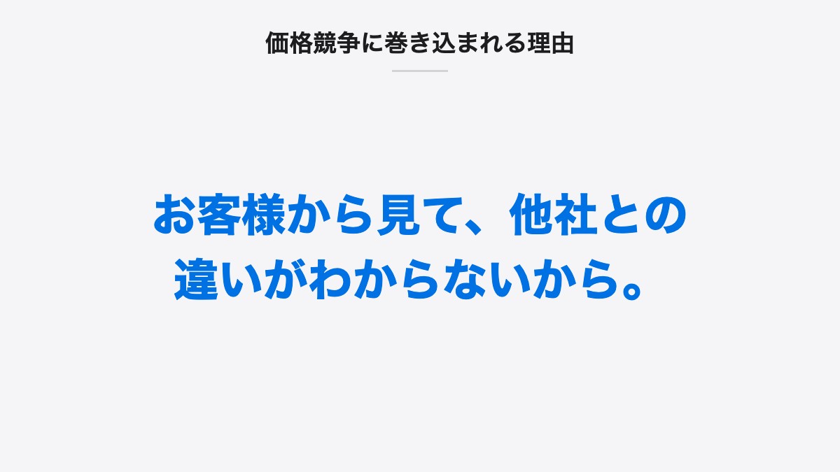 価格競争に巻き込まれる理由|お客様から見て、他社との違いがわからないから。