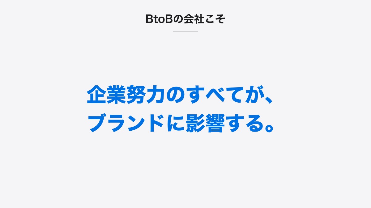BtoBの会社こそ|企業努力のすべてが、ブランドに影響する。