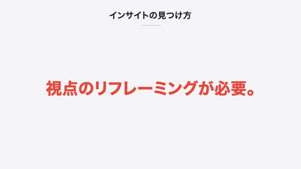インサイトの見つけ方｜視点のリフレーミングが必要。