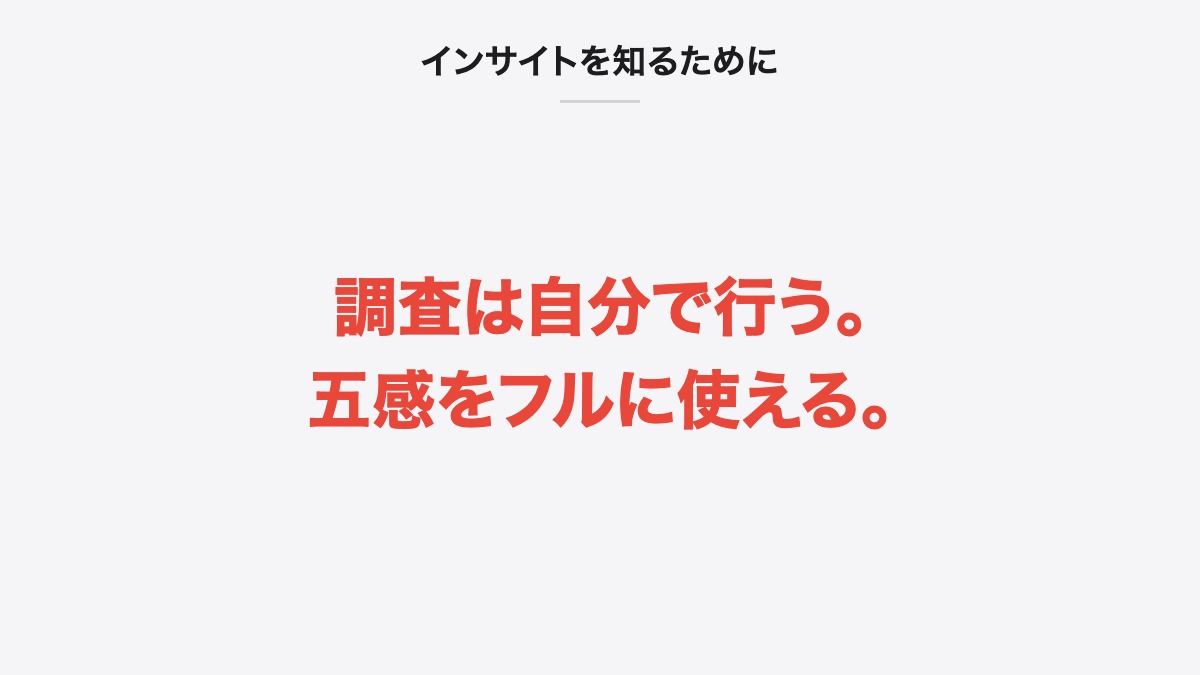 インサイトを知るために｜調査は自分で行う。五感をフルに使える。