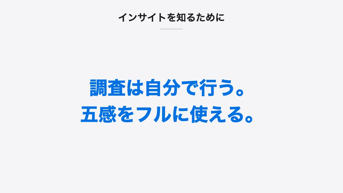 インサイトを知るために｜調査は自分で行う。五感をフルに使える。