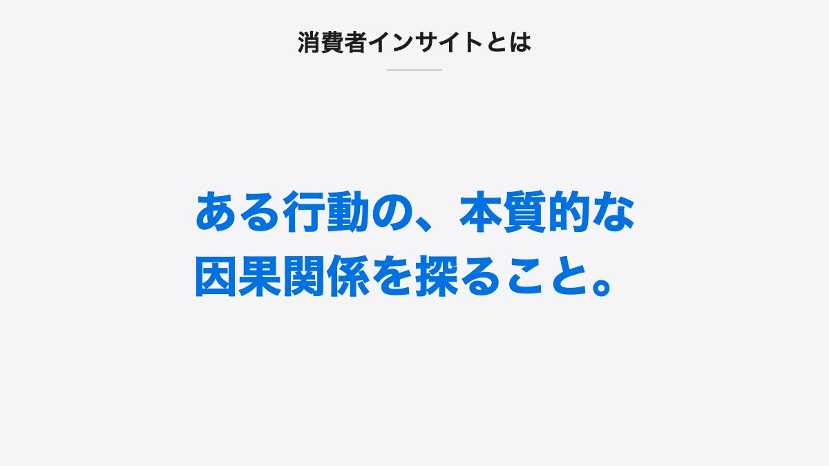 消費者インサイトとは｜ある行動の、本質的な因果関係を探ること。