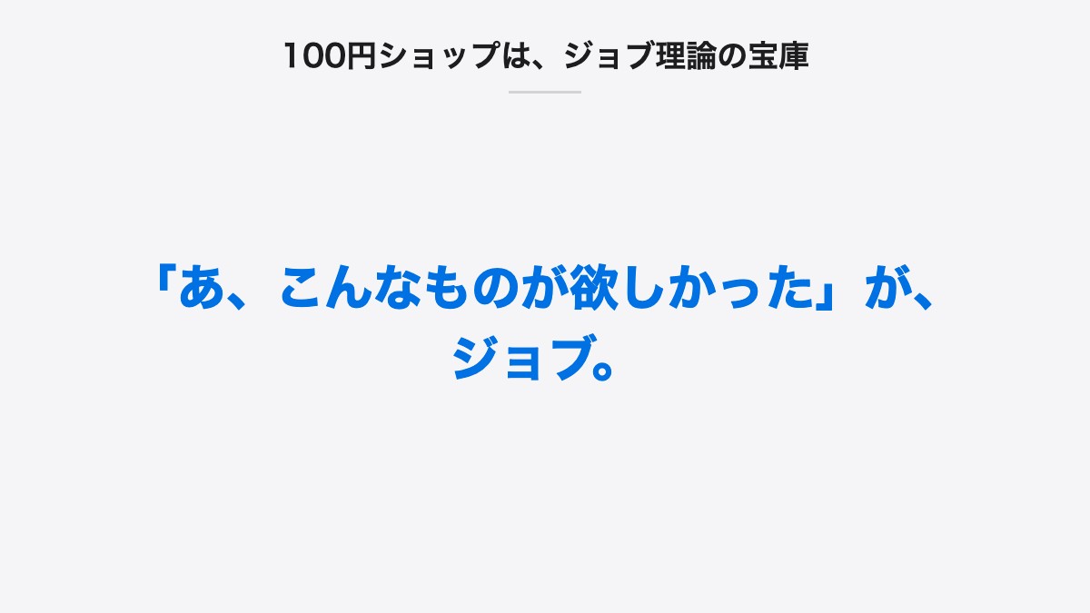 100円ショップは、ジョブ理論の宝庫|「あ、こんなものが欲しかった」が、ジョブ。