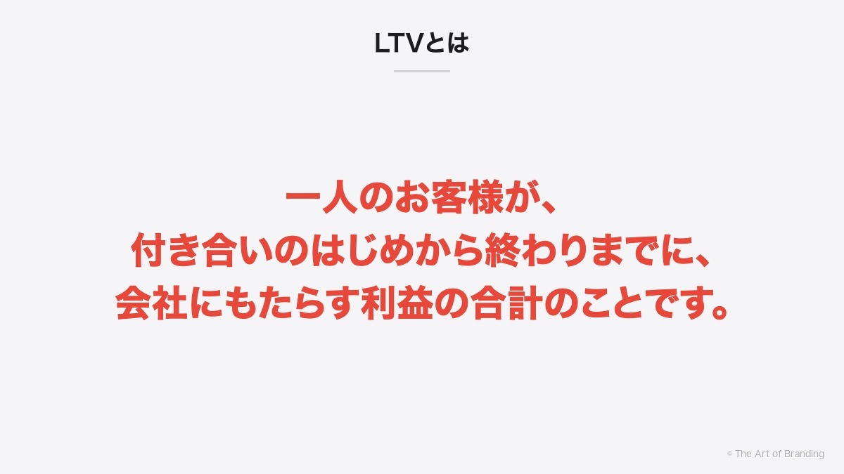 LTVとは｜LTVとは、一人のお客様が、付き合いのはじめから終わりまでに、会社にもたらす利益の合計のことです。