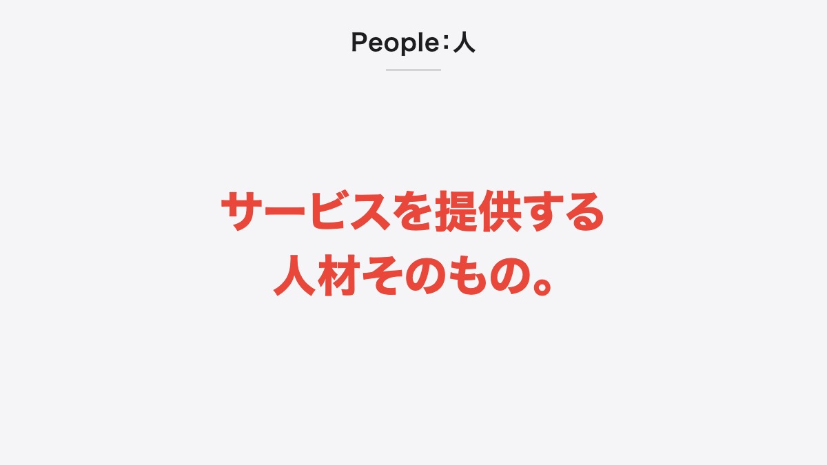 People:人|サービスを提供する人材そのもの。