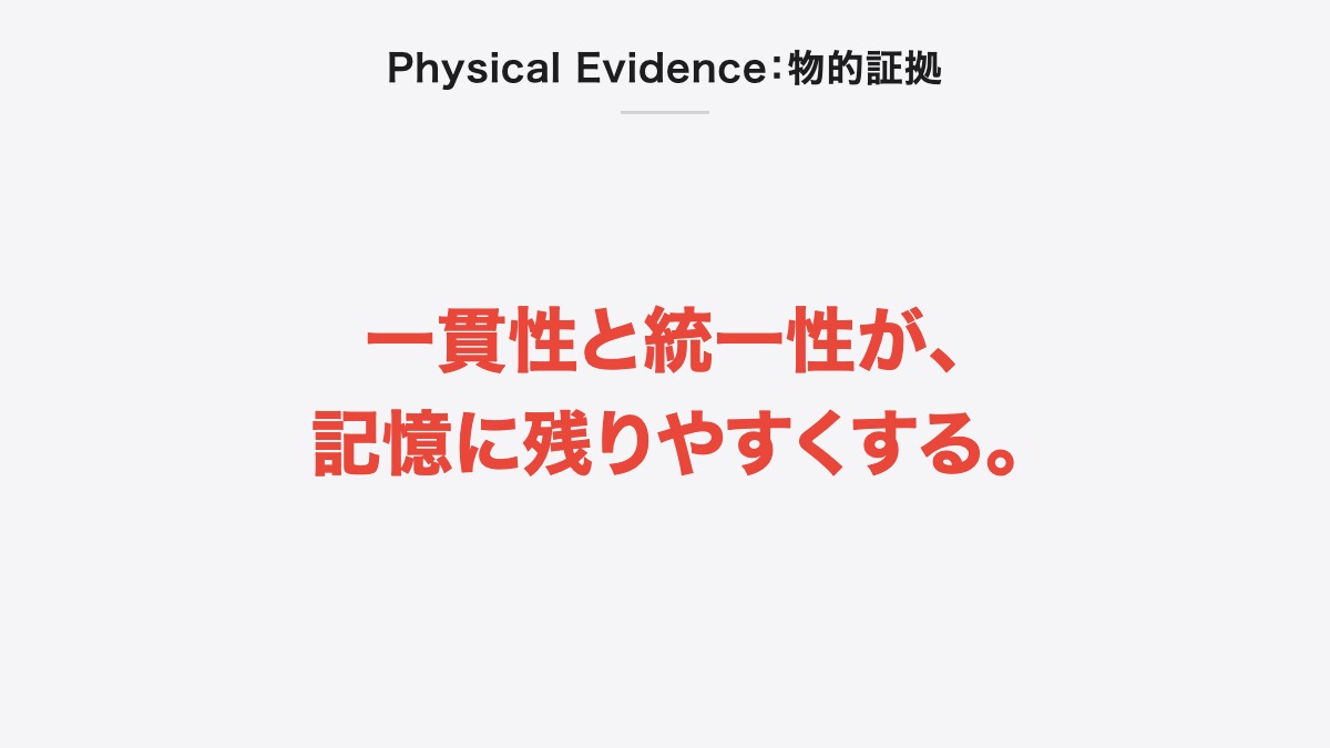 Physical Evidence:物的証拠|一貫性と統一性が、記憶に残りやすくする。