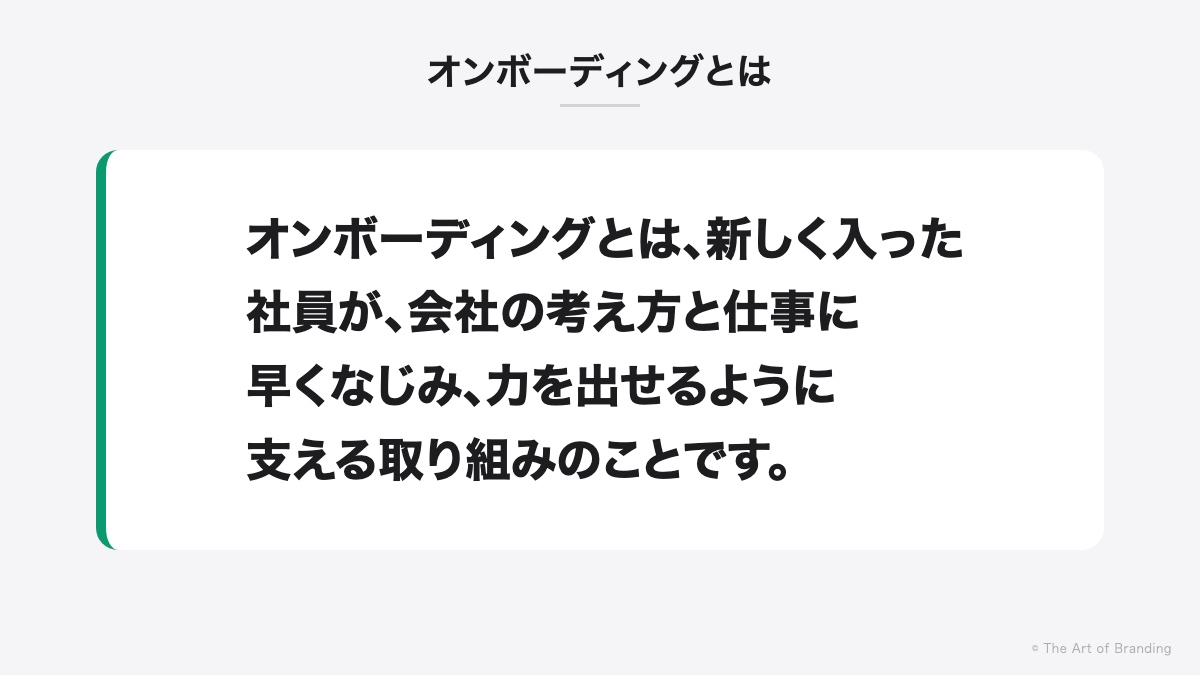 オンボーディングとは｜オンボーディングとは、新しく入った社員が、会社の考え方と仕事に早くなじみ、力を出せるように支える取り組みのことです。