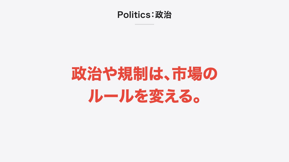 Politics：政治｜政治や規制は、市場のルールを変える。