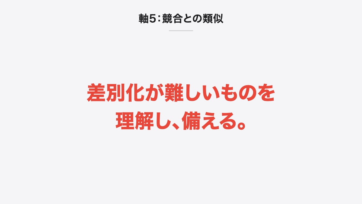 軸5:競合との類似|差別化が難しいものを理解し、備える。