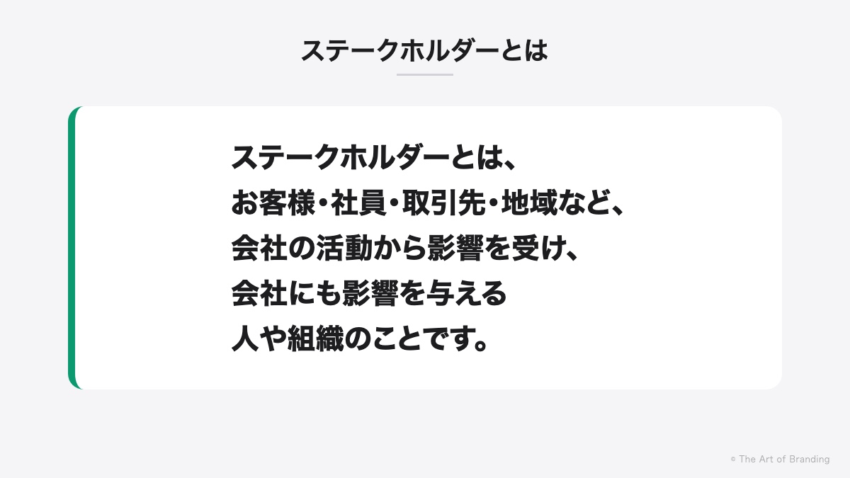 ステークホルダーとは｜ステークホルダーとは、お客様・社員・取引先・地域など、会社の活動から影響を受け、会社にも影響を与える人や組織のことです。