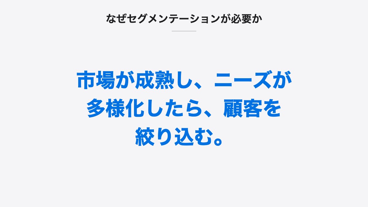なぜセグメンテーションが必要か|市場が成熟し、ニーズが多様化したら、顧客を絞り込む。