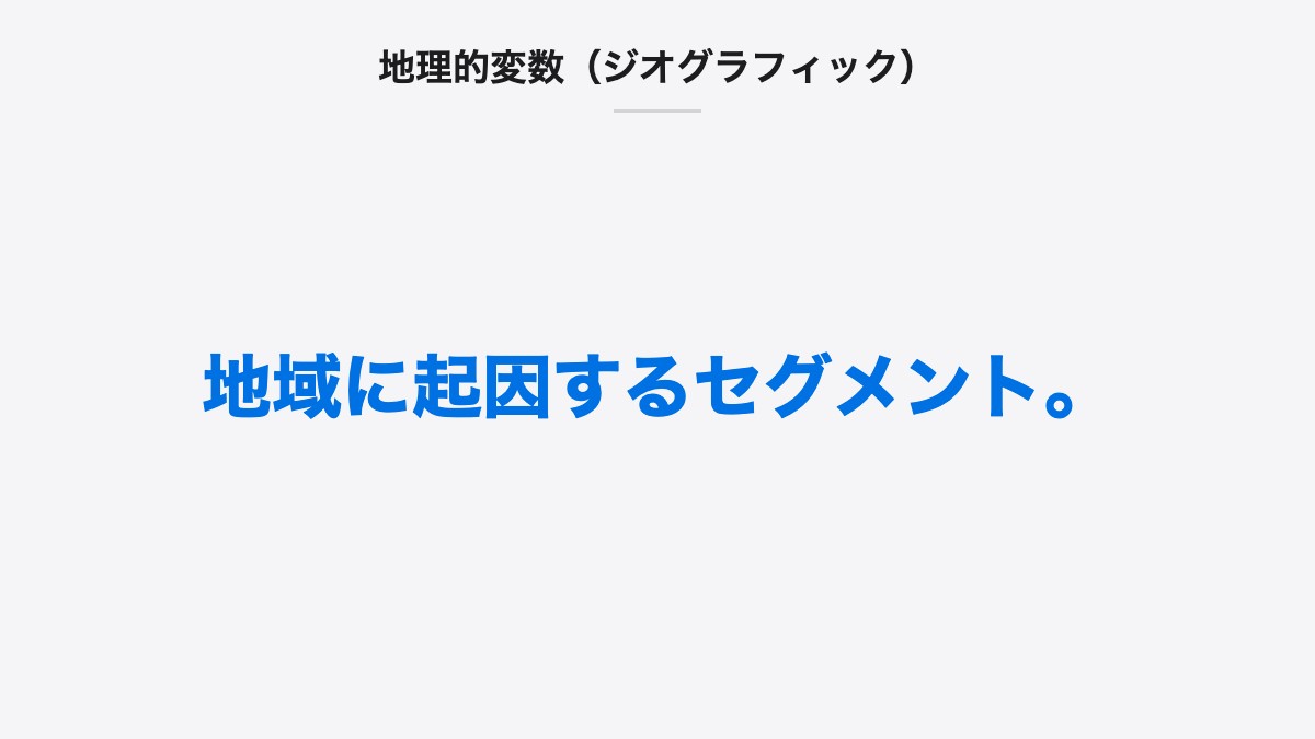 地理的変数(ジオグラフィック)|地域に起因するセグメント。