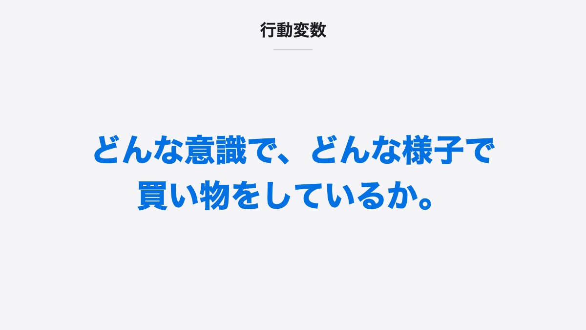 行動変数|どんな意識で、どんな様子で買い物をしているか。