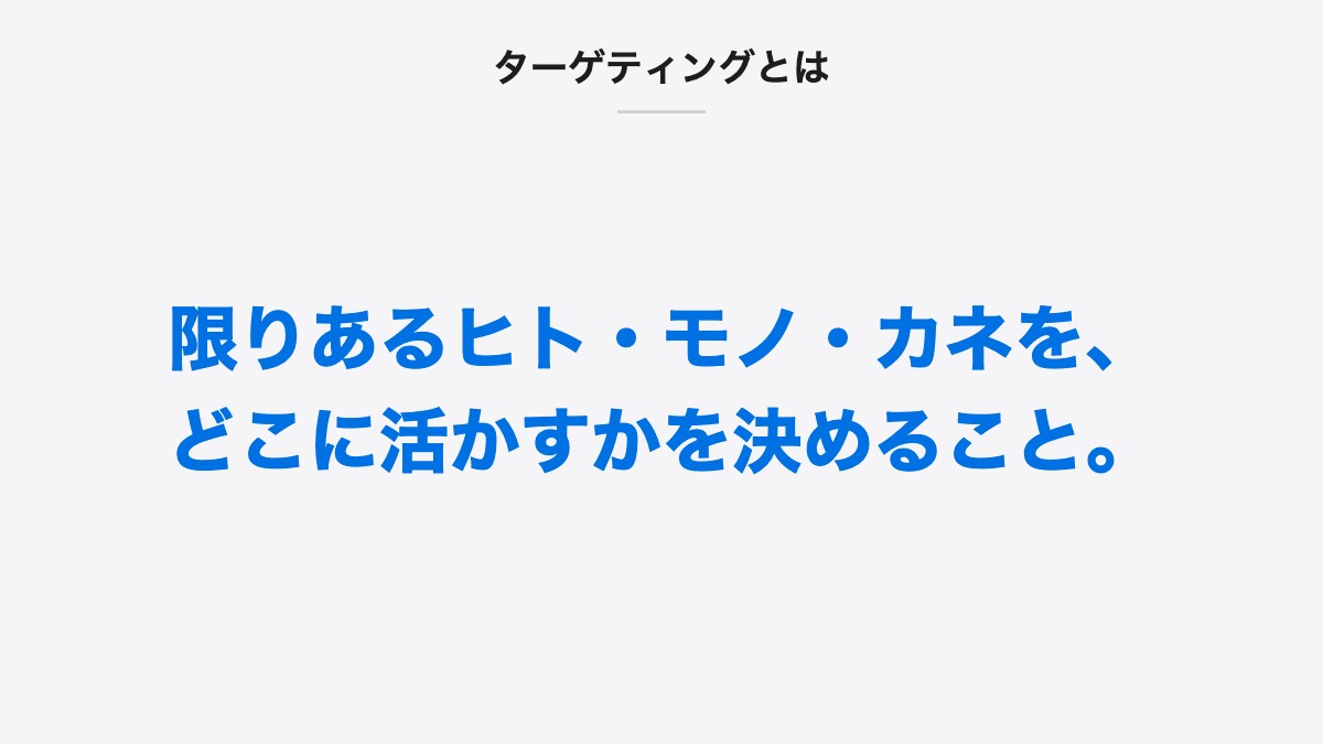 ターゲティングとは|限りあるヒト・モノ・カネを、どこに活かすかを決めること。