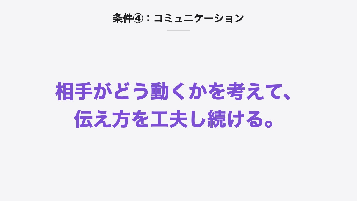 条件④:コミュニケーション|相手がどう動くかを考えて、伝え方を工夫し続ける。