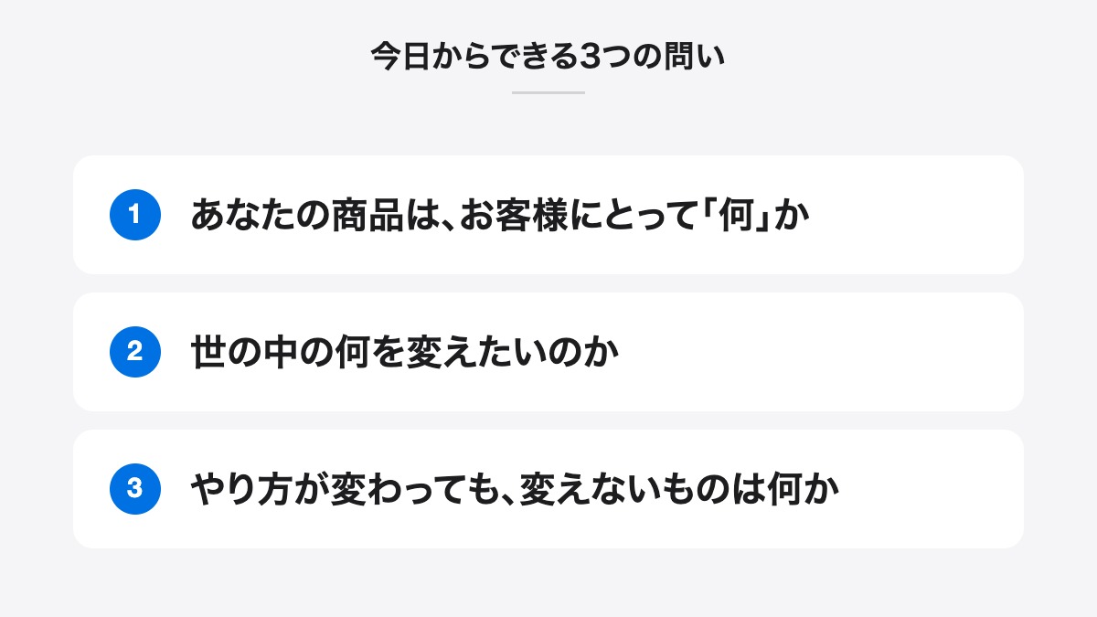 今日からできる3つの問い|あなたの商品は、お客様にとって「何」か、世の中の何を変えたいのか、やり方が変わっても、変えないものは何か
