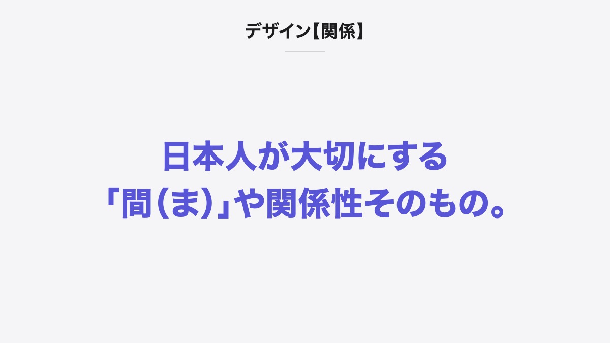 デザイン【関係】|日本人が大切にする「間(ま)」や関係性そのもの。